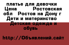 платье для девочки › Цена ­ 250 - Ростовская обл., Ростов-на-Дону г. Дети и материнство » Детская одежда и обувь   